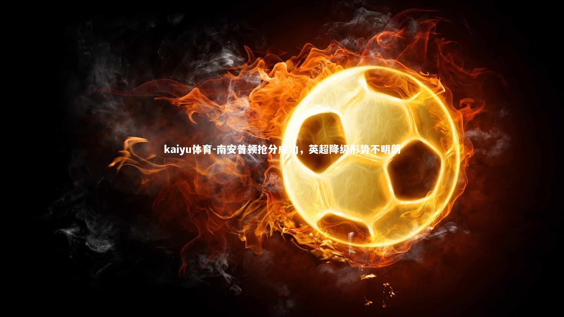 kaiyu体育-南安普顿抢分成功，英超降级形势不明朗