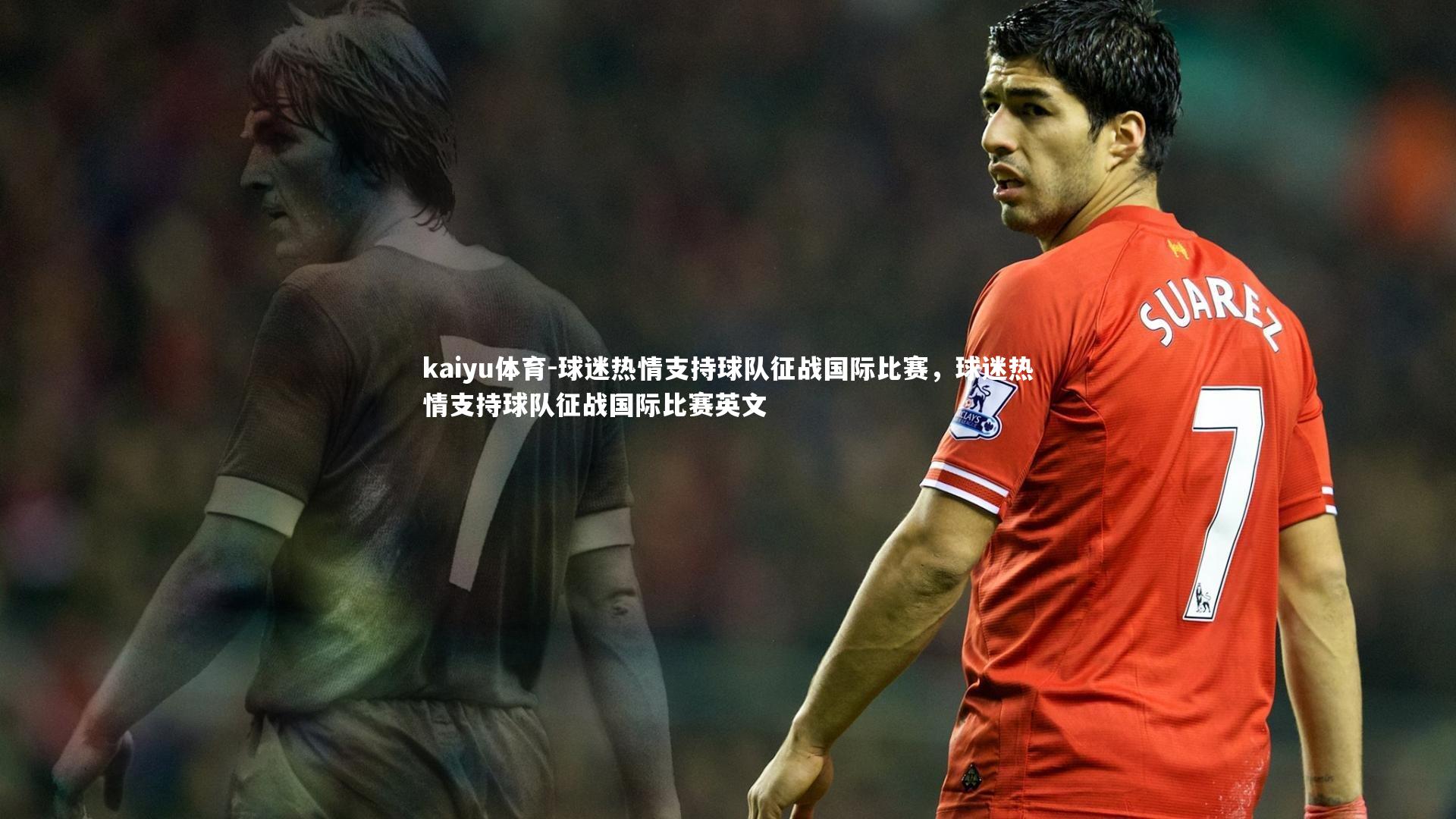 kaiyu体育-球迷热情支持球队征战国际比赛,球迷热情支持球队征战国际比赛英文