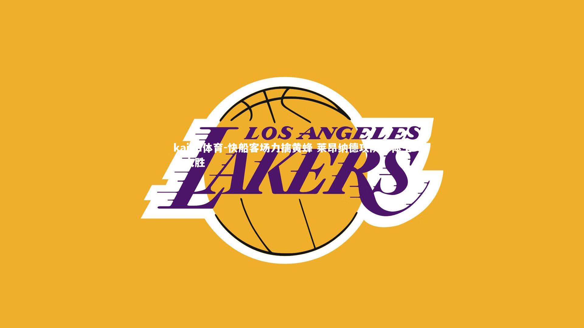 kaiyu体育-快船客场力擒黄蜂 莱昂纳德攻防一体主导大胜