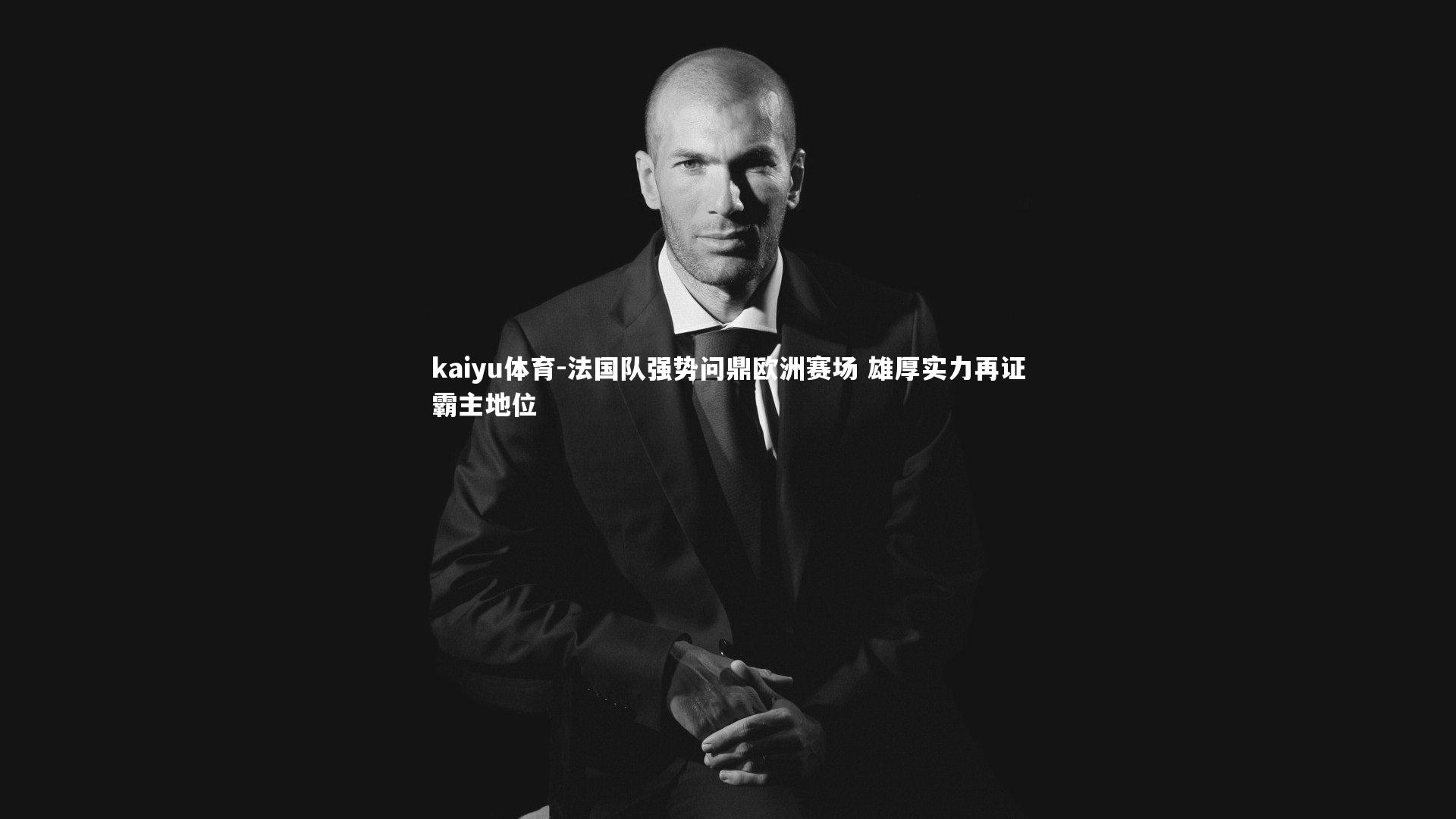 法国队强势问鼎欧洲赛场 雄厚实力再证霸主地位