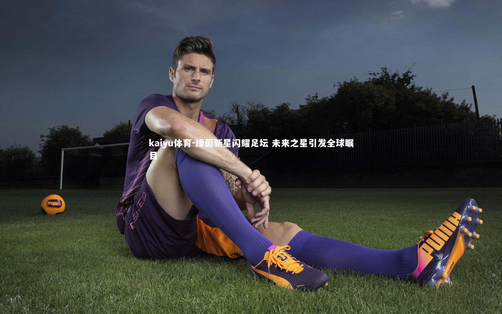 绿茵新星闪耀足坛 未来之星引发全球瞩目